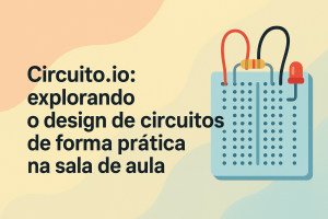 Leia mais sobre o artigo Circuito.io: explorando o design de circuitos de forma prática na sala de aula
