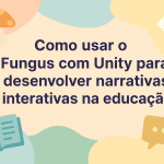 Como usar o Fungus com Unity para desenvolver narrativas interativas na educação