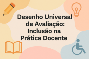 Leia mais sobre o artigo Desenho Universal de Avaliação: Inclusão na Prática Docente