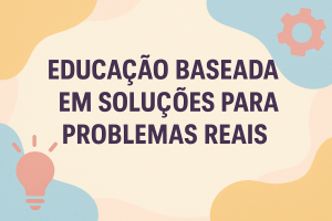 Leia mais sobre o artigo Educação Baseada em Soluções para Problemas Reais
