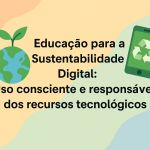 Educação para a Sustentabilidade Digital: Uso consciente e responsável dos recursos tecnológicos