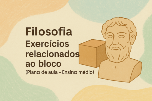 Leia mais sobre o artigo Filosofia – Exercícios relacionados ao Bloco (Plano de aula – Ensino médio)