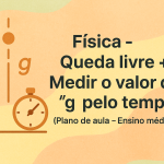 Física – Queda Livre + Medir o valor de “g” pelo tempo (Plano de aula – Ensino médio)