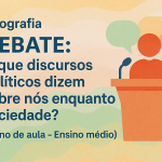 Geografia – DEBATE: O que discursos políticos dizem sobre nós enquanto sociedade? (Plano de aula – Ensino médio)
