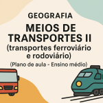 Geografia – Meios de Transportes II (transportes ferroviário e rodoviário) (Plano de aula – Ensino médio)