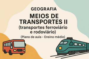Leia mais sobre o artigo Geografia – Meios de Transportes II (transportes ferroviário e rodoviário) (Plano de aula – Ensino médio)