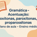 Gramática – Acentuação: oxítonas, paroxítonas, proparoxítonas (Plano de aula – Ensino médio)