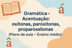 Leia mais sobre o artigo Gramática – Acentuação: oxítonas, paroxítonas, proparoxítonas (Plano de aula – Ensino médio)