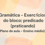 Gramática – Exercícios do bloco: predicado  (praticando) (Plano de aula – Ensino médio)