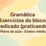 Gramática – Exercícios do bloco: predicado  (praticando) (Plano de aula – Ensino médio)