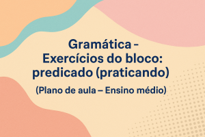 Leia mais sobre o artigo Gramática – Exercícios do bloco: predicado  (praticando) (Plano de aula – Ensino médio)