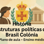História – Estruturas políticas do Brasil Colônia (Plano de aula – Ensino médio)