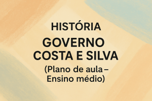 Leia mais sobre o artigo História – Governo Costa e Silva (Plano de aula – Ensino médio)