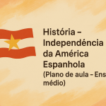 História – Independência da América Espanhola (Plano de aula – Ensino médio)