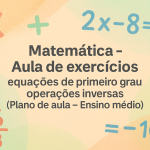 Matemática – Aula de exercícios  – equações de primeiro grau – operações inversas (Plano de aula – Ensino médio)