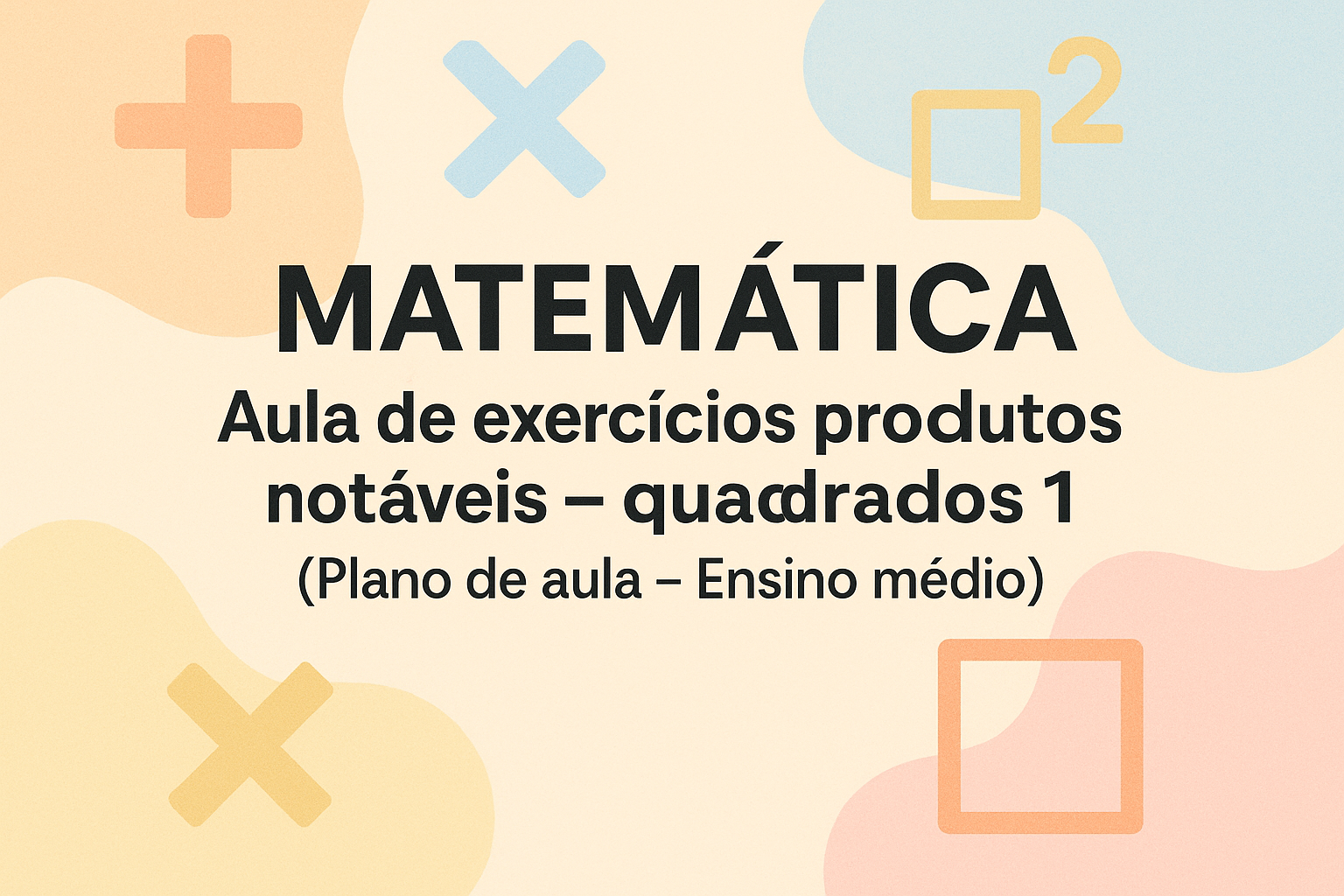 No momento, você está visualizando Matemática – Aula de exercícios produtos notáveis – quadrados 1 (Plano de aula – Ensino médio)