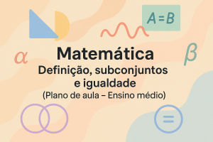 Leia mais sobre o artigo Matemática – Definição, subconjuntos e igualdade (Plano de aula – Ensino médio)