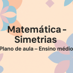 Matemática – Simetrias (Plano de aula – Ensino médio)