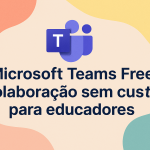 Microsoft Teams Free: colaboração sem custo para educadores