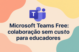 Leia mais sobre o artigo Microsoft Teams Free: colaboração sem custo para educadores