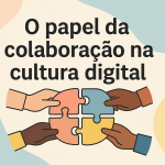 O papel da colaboração na cultura digital