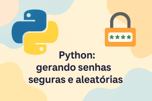 Leia mais sobre o artigo Python: gerando senhas seguras e aleatórias