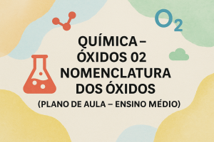 Leia mais sobre o artigo Química – Óxidos 02: Nomenclatura dos óxidos (Plano de aula – Ensino médio)
