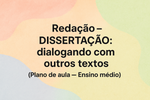 Leia mais sobre o artigo Redação – DISSERTAÇÃO: dialogando com outros textos (Plano de aula – Ensino médio)