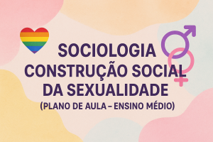 Leia mais sobre o artigo Sociologia – Construção social da sexualidade (Plano de aula – Ensino médio)