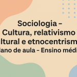 Sociologia – Cultura, relativismo cultural e etnocentrismo (Plano de aula – Ensino médio)