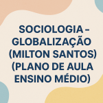 Sociologia – Globalização (Milton Santos) (Plano de aula – Ensino médio)