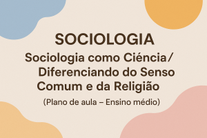 Leia mais sobre o artigo Sociologia – Sociologia como Ciência/Diferenciando do Senso Comum e da Religião (Plano de aula – Ensino médio)