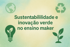 Leia mais sobre o artigo Sustentabilidade e inovação verde no ensino maker
