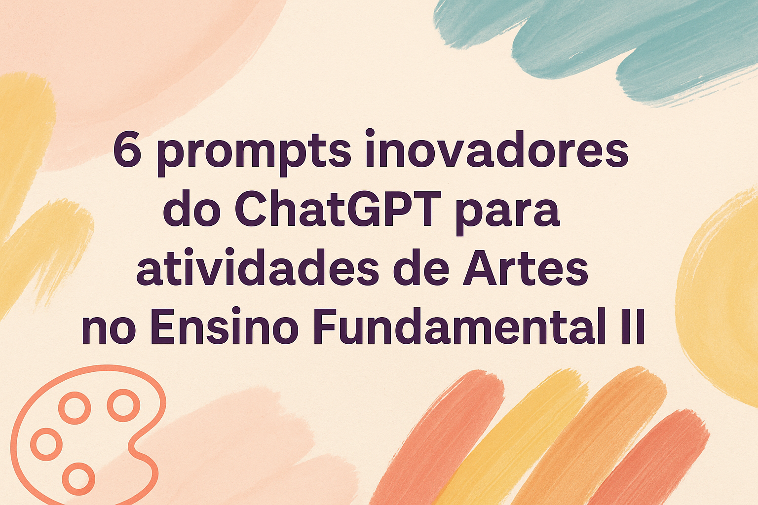 No momento, você está visualizando 6 prompts inovadores do ChatGPT para atividades de Artes no Ensino Fundamental II