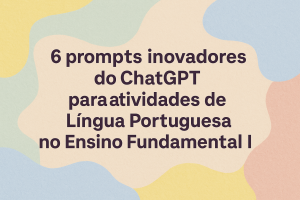 Leia mais sobre o artigo 6 prompts inovadores do ChatGPT para atividades de Língua Portuguesa no Ensino Fundamental I