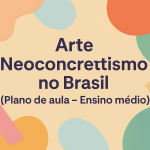 Arte – Neoconcretismo no Brasil (Plano de aula – Ensino médio)