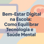 Bem-Estar Digital na Escola: Como Equilibrar Tecnologia e Saúde Mental
