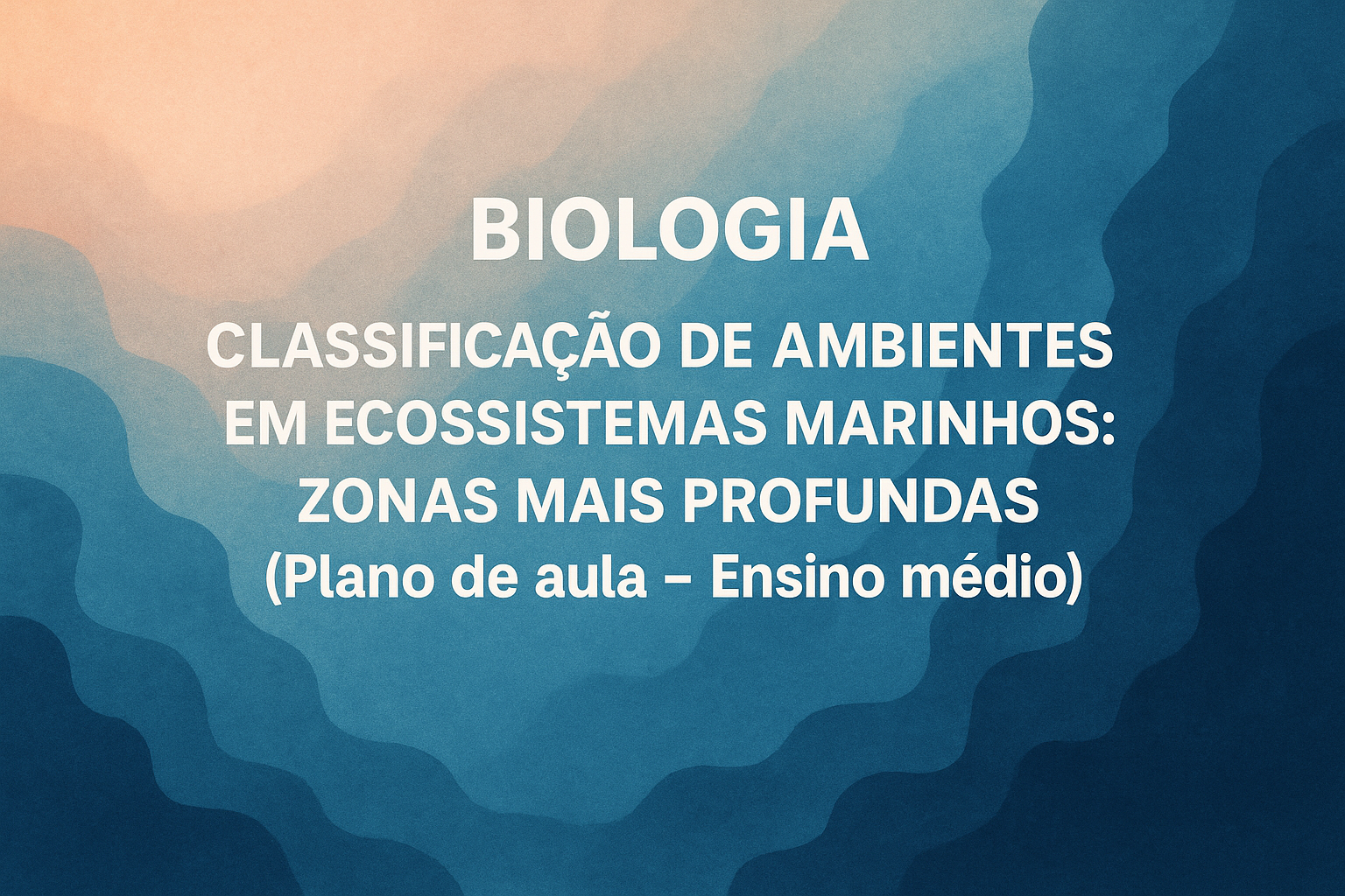 No momento, você está visualizando Biologia – Classificação de Ambientes em Ecossistemas Marihos: Zonas mais profundas (Plano de aula – Ensino médio)