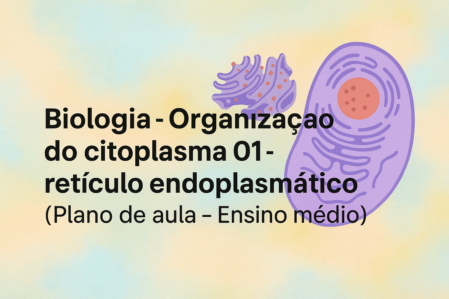 No momento, você está visualizando Biologia – Organização do citoplasma 01 – retículo Endoplasmático (Plano de aula – Ensino médio)