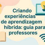 Criando experiências de aprendizagem híbrida: guia para professores