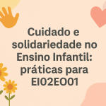 Cuidado e solidariedade no Ensino Infantil: práticas para EI02EO01