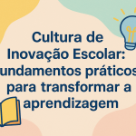 Cultura de Inovação Escolar: fundamentos práticos para transformar a aprendizagem
