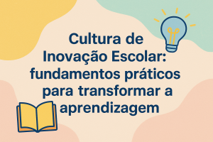 Leia mais sobre o artigo Cultura de Inovação Escolar: fundamentos práticos para transformar a aprendizagem