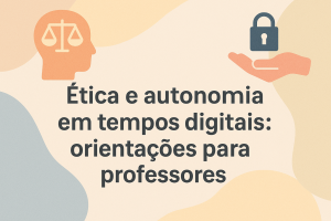 Leia mais sobre o artigo Ética e autonomia em tempos digitais: orientações para professores