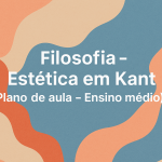 Filosofia – Estética em Kant (Plano de aula – Ensino médio)