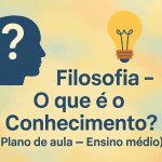 Filosofia – O que é o Conhecimento? (Plano de aula – Ensino médio)