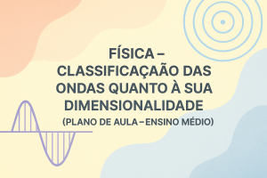 Leia mais sobre o artigo Física – Classificação das ondas quanto à sua dimensionalidade (Plano de aula – Ensino médio)