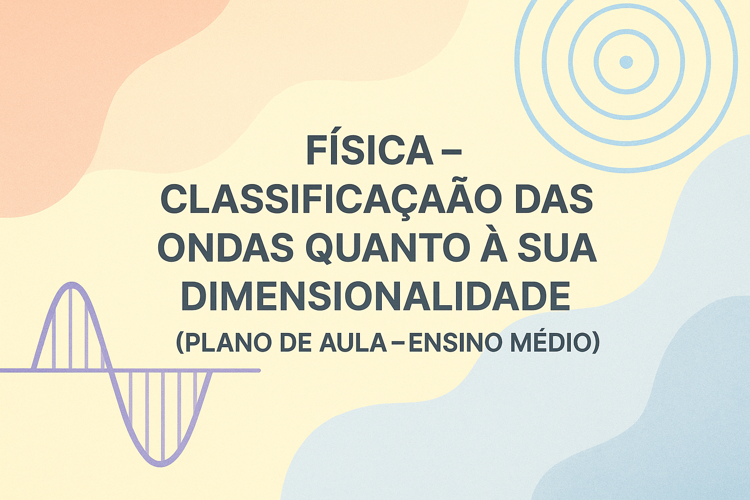 No momento, você está visualizando Física – Classificação das ondas quanto à sua dimensionalidade (Plano de aula – Ensino médio)