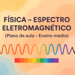 Física – Espectro Eletromagnético (Plano de aula – Ensino médio)