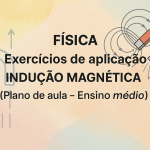 Física – Exercícios de aplicação – Indução Magnética (Plano de aula – Ensino médio)